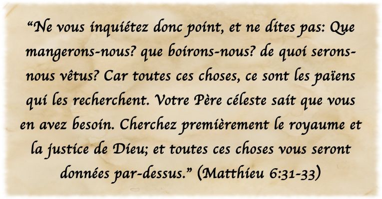 No os afanéis, pues, diciendo: ¿Qué comeremos, o qué beberemos, o qué vestiremos? Porque los gentiles buscan todas estas cosas; pero vuestro Padre celestial sabe que tenéis necesidad de todas estas cosas. Mas buscad primeramente el reino de Dios y su justicia, y todas estas cosas os serán añadidas. (Mt 6:31-33)